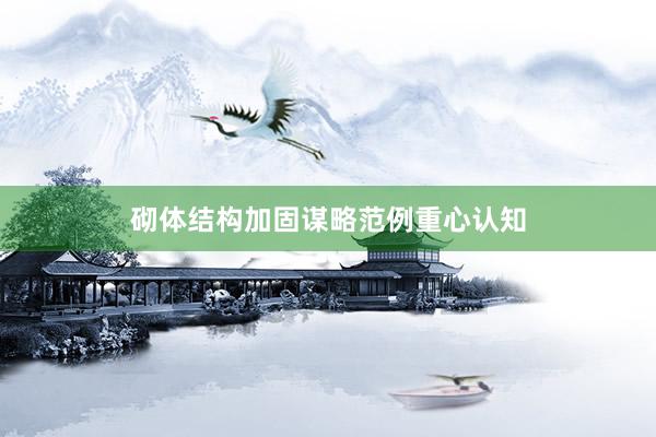 砌体结构加固谋略范例重心认知