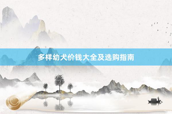 多样幼犬价钱大全及选购指南